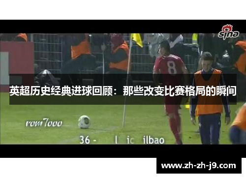 英超历史经典进球回顾：那些改变比赛格局的瞬间
