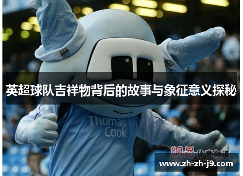 英超球队吉祥物背后的故事与象征意义探秘 英超球队吉祥物背后的故事与象征意义探秘