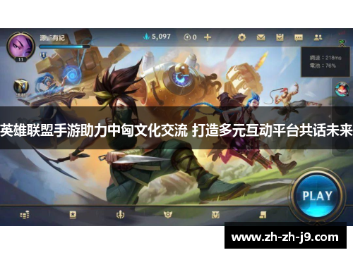 英雄联盟手游助力中匈文化交流 打造多元互动平台共话未来