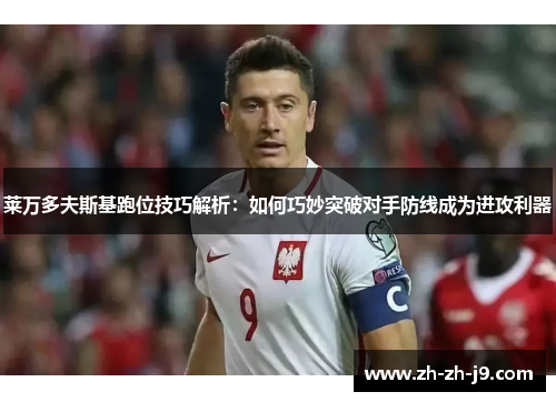 莱万多夫斯基跑位技巧解析:如何巧妙突破对手防线成为进攻利器 莱万多夫斯基跑位技巧解析:如何巧妙突破对手防线成为进攻利器