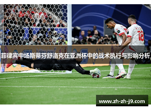菲律宾中场斯蒂芬舒洛克在亚洲杯中的战术执行与影响分析 菲律宾中场斯蒂芬舒洛克在亚洲杯中的战术执行与影响分析