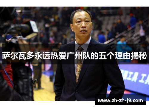 萨尔瓦多永远热爱广州队的五个理由揭秘