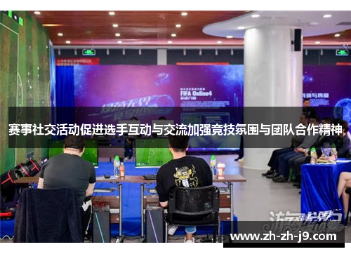 赛事社交活动促进选手互动与交流加强竞技氛围与团队合作精神