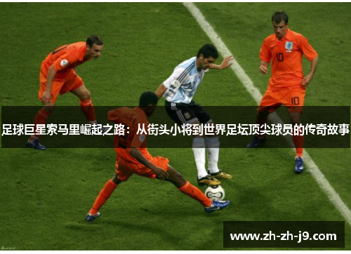 足球巨星索马里崛起之路:从街头小将到世界足坛顶尖球员的传奇故事 足球巨星索马里崛起之路:从街头小将到世界足坛顶尖球员的传奇故事