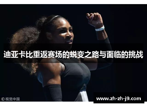 迪亚卡比重返赛场的蜕变之路与面临的挑战 迪亚卡比重返赛场的蜕变之路与面临的挑战