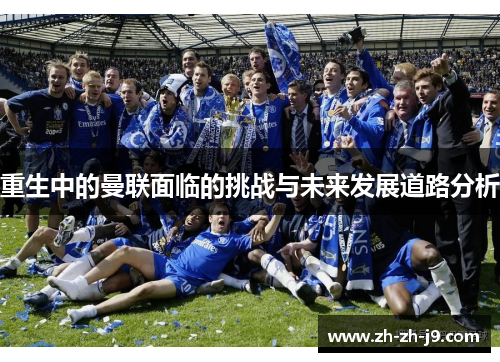 重生中的曼联面临的挑战与未来发展道路分析 重生中的曼联面临的挑战与未来发展道路分析
