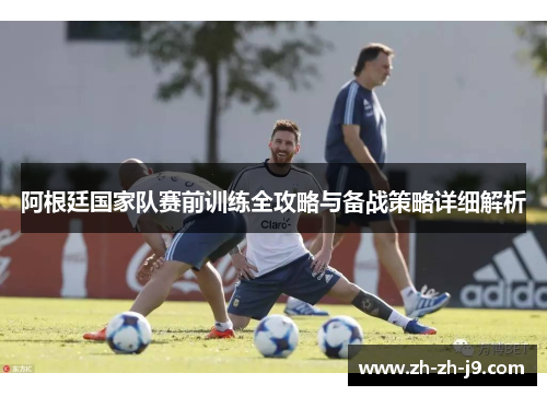 阿根廷国家队赛前训练全攻略与备战策略详细解析