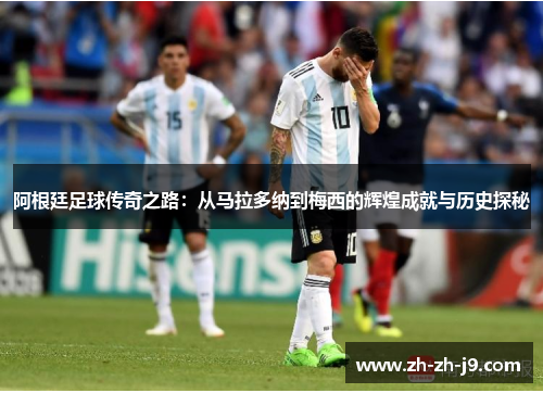 阿根廷足球传奇之路:从马拉多纳到梅西的辉煌成就与历史探秘 阿根廷足球传奇之路:从马拉多纳到梅西的辉煌成就与历史探秘