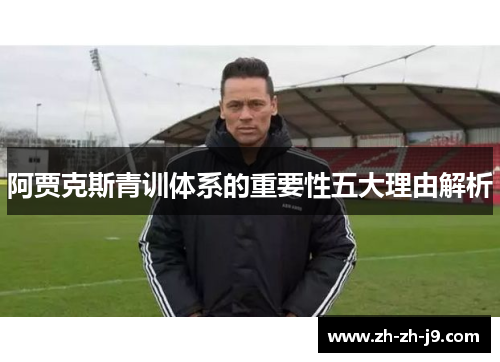 阿贾克斯青训体系的重要性五大理由解析