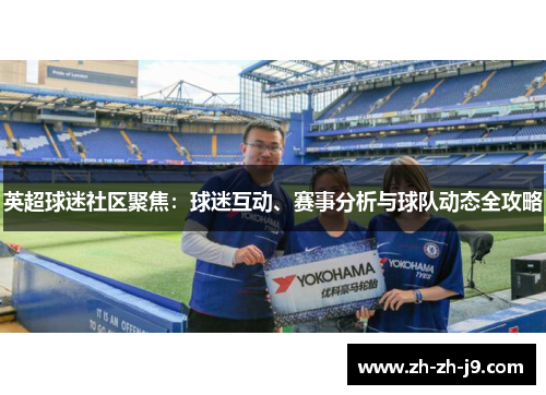 英超球迷社区聚焦:球迷互动、赛事分析与球队动态全攻略 英超球迷社区聚焦:球迷互动、赛事分析与球队动态全攻略