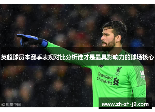 英超球员本赛季表现对比分析谁才是最具影响力的球场核心 英超球员本赛季表现对比分析谁才是最具影响力的球场核心