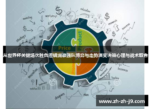 从世界杯关键场次胜负逻辑洞察强队博弈与走势演变决策心理与战术取舍