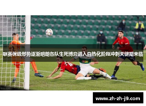 联赛保级形势逐渐明朗各队生死博弈进入白热化阶段冲刺关键期来临