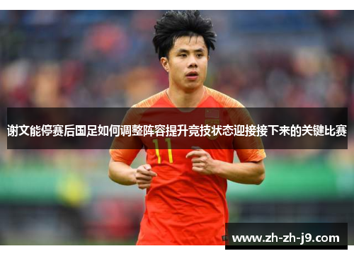 谢文能停赛后国足如何调整阵容提升竞技状态迎接接下来的关键比赛
