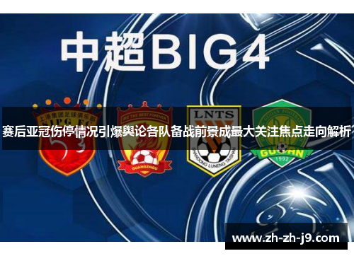 赛后亚冠伤停情况引爆舆论各队备战前景成最大关注焦点走向解析
