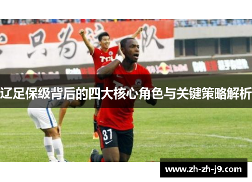 辽足保级背后的四大核心角色与关键策略解析