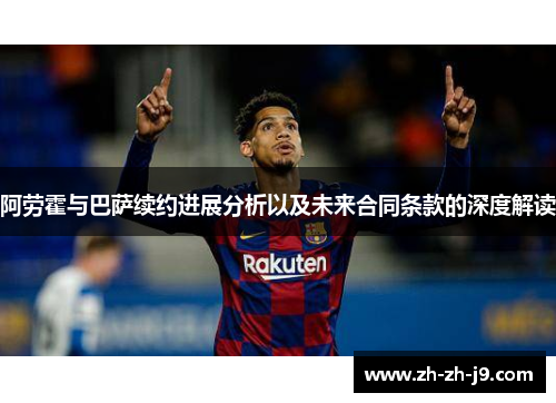阿劳霍与巴萨续约进展分析以及未来合同条款的深度解读