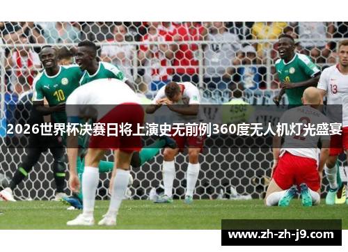 2026世界杯决赛日将上演史无前例360度无人机灯光盛宴