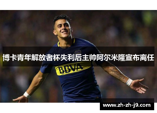博卡青年解放者杯失利后主帅阿尔米隆宣布离任