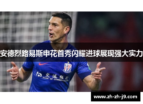 安德烈路易斯申花首秀闪耀进球展现强大实力