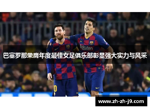 巴塞罗那荣膺年度最佳女足俱乐部彰显强大实力与风采