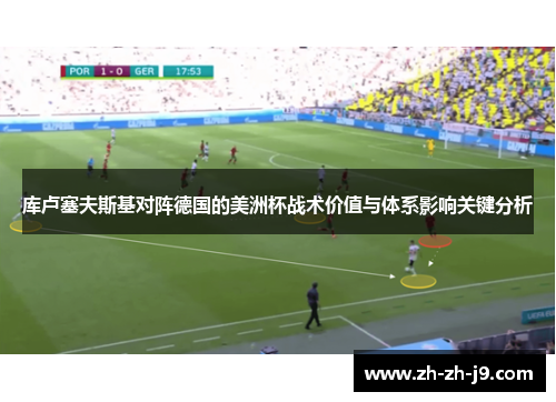 库卢塞夫斯基对阵德国的美洲杯战术价值与体系影响关键分析 库卢塞夫斯基对阵德国的美洲杯战术价值与体系影响关键分析