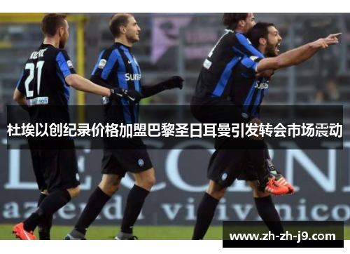 杜埃以创纪录价格加盟巴黎圣日耳曼引发转会市场震动