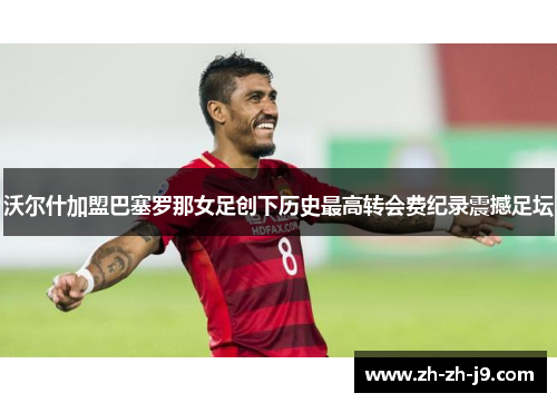 沃尔什加盟巴塞罗那女足创下历史最高转会费纪录震撼足坛 沃尔什加盟巴塞罗那女足创下历史最高转会费纪录震撼足坛