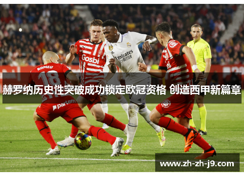 赫罗纳历史性突破成功锁定欧冠资格 创造西甲新篇章 赫罗纳历史性突破成功锁定欧冠资格 创造西甲新篇章