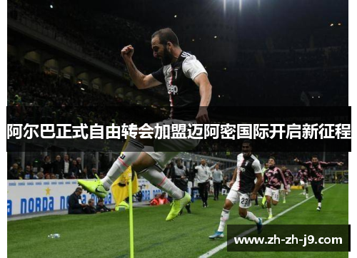 阿尔巴正式自由转会加盟迈阿密国际开启新征程 阿尔巴正式自由转会加盟迈阿密国际开启新征程