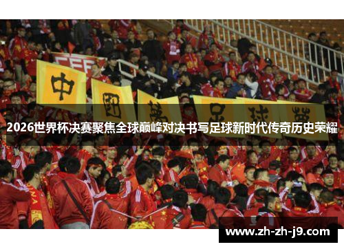 2026世界杯决赛聚焦全球巅峰对决书写足球新时代传奇历史荣耀