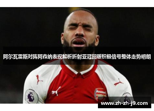 阿尔瓦雷斯对阵阿森纳表现解析折射亚冠回暖积极信号整体走势明朗 阿尔瓦雷斯对阵阿森纳表现解析折射亚冠回暖积极信号整体走势明朗