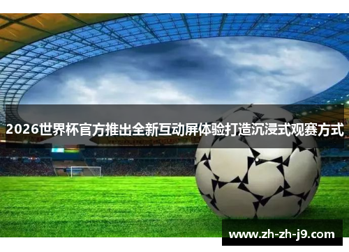 2026世界杯官方推出全新互动屏体验打造沉浸式观赛方式 2026世界杯官方推出全新互动屏体验打造沉浸式观赛方式
