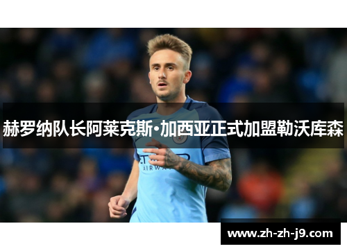 赫罗纳队长阿莱克斯·加西亚正式加盟勒沃库森 赫罗纳队长阿莱克斯·加西亚正式加盟勒沃库森