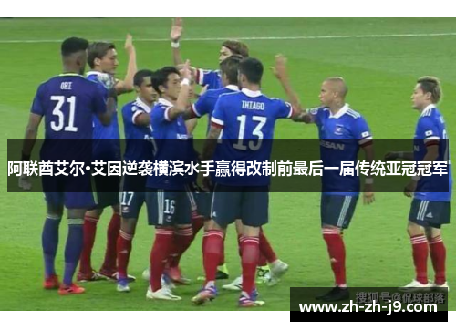 阿联酋艾尔·艾因逆袭横滨水手赢得改制前最后一届传统亚冠冠军 阿联酋艾尔·艾因逆袭横滨水手赢得改制前最后一届传统亚冠冠军