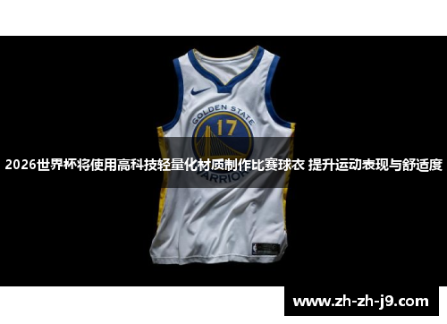 2026世界杯将使用高科技轻量化材质制作比赛球衣 提升运动表现与舒适度