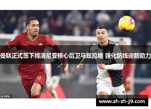 曼联正式签下博洛尼亚核心后卫马兹拉维 强化防线迎新助力