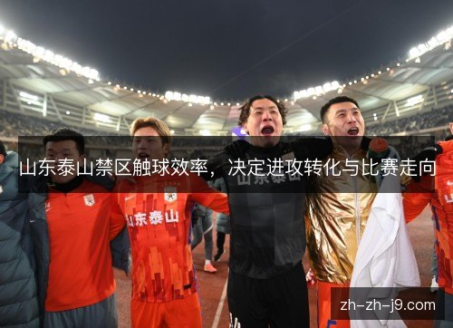 山东泰山禁区触球效率，决定进攻转化与比赛走向